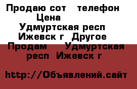 Продаю сот . телефон › Цена ­ 3 000 - Удмуртская респ., Ижевск г. Другое » Продам   . Удмуртская респ.,Ижевск г.